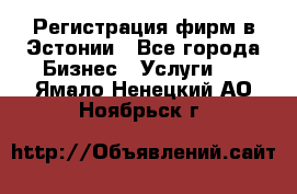 Регистрация фирм в Эстонии - Все города Бизнес » Услуги   . Ямало-Ненецкий АО,Ноябрьск г.